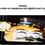 ???????????️?️?️?️?️?️?️?️?️?️ | Nobody:
Me when my headphone cord slightly touch my leg | image tagged in sussy freddy | made w/ Imgflip meme maker