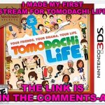 First stream | I MADE MY FIRST STREAM FOR TOMODACHI LIFE; THE LINK IS IN THE COMMENTS-A | image tagged in tomodachi life,streams | made w/ Imgflip meme maker