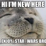 Happy Seal | HI I’M NEW HERE; IT’S I_ENJOY_STAR_WARS BROTHER | image tagged in happy seal | made w/ Imgflip meme maker