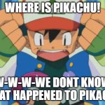 Caption this Pokemon image | WHERE IS PIKACHU! W-W-W-WE DONT KNOW WHAT HAPPENED TO PIKACHU | image tagged in caption this pokemon image | made w/ Imgflip meme maker