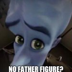 No father figure? | NO FATHER FIGURE? | image tagged in megamind no b | made w/ Imgflip meme maker