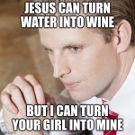 Handsome BOY | JESUS CAN TURN WATER INTO WINE; BUT I CAN TURN YOUR GIRL INTO MINE | image tagged in handsome sports-boy son | made w/ Imgflip meme maker