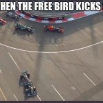 free | WHEN THE FREE BIRD KICKS IN | image tagged in lewis hamilton going wide | made w/ Imgflip meme maker