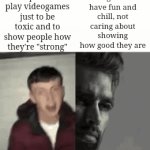 True, true | People who play videogames just to be toxic and to show people how they're "strong"; People who play videogames to have fun and chill, not caring about showing how good they are | image tagged in gifs,memes,virgin vs chad,video games,so true memes,funny | made w/ Imgflip video-to-gif maker