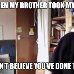 I can't believe you've done this | ME WHEN MY BROTHER TOOK MY TAKIS; I CAN’T BELIEVE YOU’VE DONE THIS | image tagged in i can't believe you've done this | made w/ Imgflip meme maker
