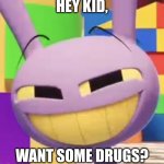 Jax giving drugs to kids | HEY KID, WANT SOME DRUGS? | image tagged in smug jax | made w/ Imgflip meme maker