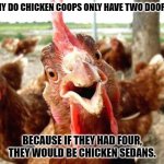 Daily Bad Dad Joke November 8, 2023 | WHY DO CHICKEN COOPS ONLY HAVE TWO DOORS? BECAUSE IF THEY HAD FOUR, THEY WOULD BE CHICKEN SEDANS. | image tagged in chicken | made w/ Imgflip meme maker