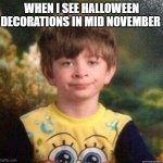 happens every time | WHEN I SEE HALLOWEEN DECORATIONS IN MID NOVEMBER | image tagged in unsatisfied boy,halloween,decorating,november,fr,relatable | made w/ Imgflip meme maker