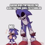 Me every day | GACHA KIDS,TIKTOKERS,FNF KIDS,YOUTUBE KIDS,2023 ROBLOX; ME | image tagged in little faker exe | made w/ Imgflip meme maker
