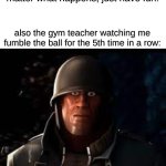 . | gym teacher: it doesn't matter what happens, just have fun! also the gym teacher watching me fumble the ball for the 5th time in a row: | image tagged in memes,dank memes,shitposts,bullshit,relatable | made w/ Imgflip meme maker