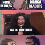 yoko chuck john | LIGHT NOVEL READERS; MANGA READERS; BAD CGI ADAPTATION | image tagged in yoko chuck john | made w/ Imgflip meme maker