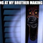 Foxy FNaF 4 | ME LOOKING AT MY BROTHER MAKING POPCORN | image tagged in foxy fnaf 4 | made w/ Imgflip meme maker
