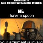 Relateable | SOME ONE SAYS A VALID ARGUMENT WITH A BACKED UP SOURCE; ME: | image tagged in i have a spoon | made w/ Imgflip meme maker