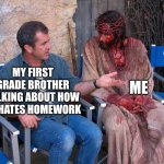 Image Title | ME; MY FIRST GRADE BROTHER TALKING ABOUT HOW HE HATES HOMEWORK | image tagged in mel gibson and jesus christ,homework,siblings,little brother,school | made w/ Imgflip meme maker