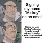 Check before sending your email, or use a template | Signing my name "Mickey" on an email; Signing my name "Micekuy" not seeing it, spellcheck not catching it, sending to a client, then noticing it 
when they respond | image tagged in surprised anime guy | made w/ Imgflip meme maker