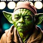 Your face when you ask your girl why she did not text you back | YOUR FACE WHEN YOU ASK YOUR GIRL WHY SHE DID NOT TEXT YOU BACK; AND SHE SAYS TO RUB YOUR NUTS HARD AND SMELL YOUR FINGERS BEFORE ASKING THAT QUESTION AGAIN | image tagged in yoda,funny,nuts,girlfriends,smelly | made w/ Imgflip meme maker