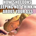 How she looks sleeping not thinking about  your ass | HOW SHE LOOKS 
SLEEPING NOT THINKING
ABOUT YOUR ASS | image tagged in sleeping beauty,funny,thinking,girlfriend,wife,sleeping | made w/ Imgflip meme maker