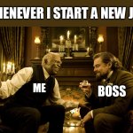 whenever I start a new job | WHENEVER I START A NEW JOB; ME; BOSS | image tagged in uncle tom,funny,job,boss,unemployed,employment | made w/ Imgflip meme maker