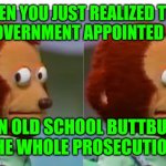 Funny | WHEN YOU JUST REALIZED THAT YOUR GOVERNMENT APPOINTED LAWYER; IS AN OLD SCHOOL BUTTBUDDY WITH THE WHOLE PROSECUTION TEAM | image tagged in funny | made w/ Imgflip meme maker