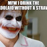 Joker Koolaid | MFW I DRINK THE KOOLAID WITHOUT A STRAW | image tagged in joker_nurse | made w/ Imgflip meme maker