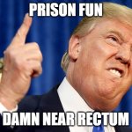Donald in Prison | PRISON FUN; DAMN NEAR RECTUM | image tagged in donald trump | made w/ Imgflip meme maker