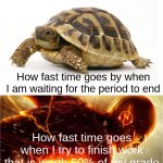 Why is life like this? | How fast time goes by when I am waiting for the period to end; How fast time goes when I try to finish work that is worth 60% of my grade | image tagged in slow vs fast meme | made w/ Imgflip meme maker