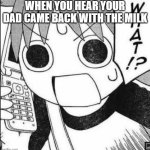 Yotsuba Koiwai on a phone | WHEN YOU HEAR YOUR DAD CAME BACK WITH THE MILK | image tagged in yotsuba koiwai on a phone | made w/ Imgflip meme maker