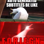 FIX IT | AUTO GENERATED SUBTITLES BE LIKE; F O R I E G N | image tagged in screaming bird | made w/ Imgflip meme maker