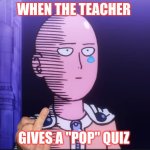 Worst feeling | WHEN THE TEACHER; GIVES A "POP" QUIZ | image tagged in one punch man | made w/ Imgflip meme maker