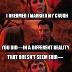 The Unfairness of Life and the Multiverse | I DREAMED I MARRIED MY CRUSH; YOU DID—IN A DIFFERENT REALITY; THAT DOESN’T SEEM FAIR—; WHY THEM AND NOT ME? | image tagged in multiverse,dr strange,romance,sad,sad but true,marvel | made w/ Imgflip meme maker