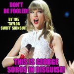 Taylor Swift is George Soros | DON’T BE FOOLED! BY THE ‘TAYLOR SWIFT’ SKINSUIT; THIS IS GEORGE SOROS IN DISGUISE! | image tagged in taylor swift | made w/ Imgflip meme maker