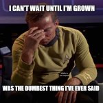 Star Trek Captain Kirk: Regrets | I CAN'T WAIT UNTIL I'M GROWN; MEMEs by Dan Campbell; WAS THE DUMBEST THING I'VE EVER SAID | image tagged in star trek captain kirk regrets | made w/ Imgflip meme maker