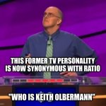 Jeopardy contestant | THIS FORMER TV PERSONALITY IS NOW SYNONYMOUS WITH RATIO; "WHO IS KEITH OLBERMANN" | image tagged in jeopardy contestant | made w/ Imgflip meme maker