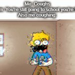 *starts vomiting* | Me: Coughs
Mom: You're still going to school you're fine
Also me coughing: | image tagged in gifs,school,cough,sick,oof,lol | made w/ Imgflip video-to-gif maker