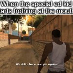 finna shoot up da school | When the special ed kid starts frothing at the mouth: | image tagged in here we go again,school,special,kid,school shooter,lol | made w/ Imgflip meme maker