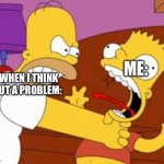Homer Bart | ME:; ME WHEN I THINK ABOUT A PROBLEM: | image tagged in homer bart | made w/ Imgflip meme maker