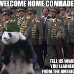 chinese military with medals | WELCOME HOME COMRADE! TELL US WHAT YOU LEARNED FROM THE AMERICANS. | image tagged in chinese military with medals | made w/ Imgflip meme maker