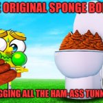 Funny | THE ORIGINAL SPONGE BOMB; CLOGGING ALL THE HAM-ASS TUNNELS | image tagged in funny | made w/ Imgflip meme maker