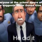 This happens every year no matter what. | Everyone at the school dance after someone suggests Never Gonna Give You Up: | image tagged in he did it,never gonna give you up | made w/ Imgflip meme maker