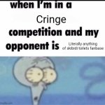 The show is good but the fanbase... | Cringe; Literally anything of skibidi toilets fanbase | image tagged in me when i'm in a competition and my opponent is | made w/ Imgflip meme maker