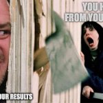 PhD advisor | YOU HIDING FROM YOUR ADVISOR; YOUR ADVISOR LOOKING FOR YOUR RESULTS | image tagged in the shining axe | made w/ Imgflip meme maker