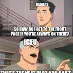 Kinda dissed Iceu, I'm sorry i ran out of meme ideas - PsychoMemer | MEMERS; SO HOW DO I GET TO THE FRONT PAGE IF YOU'RE ALWAYS ON THERE? ICEU; THAT'S THE NEAT PART, YOU CAN'T | image tagged in that's the neat part you don't,iceu,front page plz | made w/ Imgflip meme maker