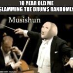 [ji0og g hp9gt | 10 YEAR OLD ME SLAMMING THE DRUMS RANDOMLY | image tagged in musishun,memes,drums,musician | made w/ Imgflip meme maker