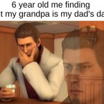 dad's dad | 6 year old me finding out my grandpa is my dad's dad | image tagged in baka mitai,memes,69 | made w/ Imgflip meme maker