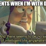 Buzz lightyear no intelligent life | MY PARENTS WHEN I'M WITH DA BOYS | image tagged in buzz lightyear no intelligent life,me and the boys | made w/ Imgflip meme maker