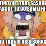 Naruto scared | FIND OUT THAT SASUKE IS ABOUT TO DO SOMETHING; AND THAT IS KISS SURKUR | image tagged in naruto scared | made w/ Imgflip meme maker