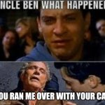 Ay | YOU RAN ME OVER WITH YOUR CAR | image tagged in uncle ben what happened | made w/ Imgflip meme maker