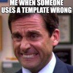Michael Scott | ME WHEN SOMEONE USES A TEMPLATE WRONG | image tagged in michael scott | made w/ Imgflip meme maker