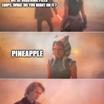 Anakin and Ahsoka order pizza | WE'RE ORDERING PIZZA SNIPS, WHAT DO YOU WANT ON IT? PINEAPPLE | image tagged in ahsoka anakin incorrect | made w/ Imgflip meme maker