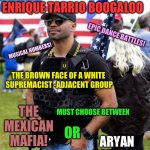 Enrique Tarrio boogaloo | BLOOD IN BLOOD OUT 2; ENRIQUE TARRIO BOOGALOO; EPIC DANCE BATTLES! MUSICAL NUMBERS! THE BROWN FACE OF A WHITE 
SUPREMACIST -ADJACENT GROUP; THE MEXICAN MAFIA! MUST CHOOSE BETWEEN; OR; ARYAN NATIONS! | image tagged in enrique tarrio proud boys terrorist militia | made w/ Imgflip meme maker